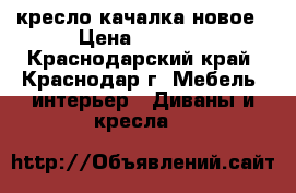 кресло качалка новое › Цена ­ 8 000 - Краснодарский край, Краснодар г. Мебель, интерьер » Диваны и кресла   